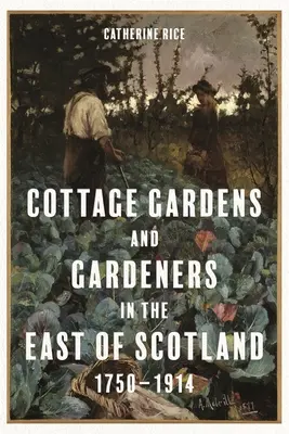 Jardins de campagne et jardiniers dans l'est de l'Écosse, 1750-1914 - Cottage Gardens and Gardeners in the East of Scotland, 1750-1914
