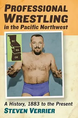La lutte professionnelle dans le nord-ouest du Pacifique : Une histoire, de 1883 à nos jours - Professional Wrestling in the Pacific Northwest: A History, 1883 to the Present