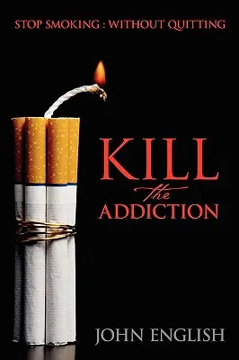 Tuer l'addiction : Arrêter de fumer : Sans arrêter de fumer - Kill the Addiction: Stop Smoking: Without Quitting