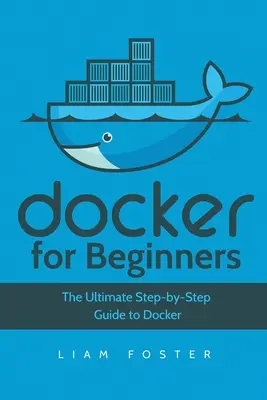 Docker pour les débutants : Le guide ultime pas à pas de Docker - Docker for Beginners: The Ultimate Step-by-Step Guide to Docker