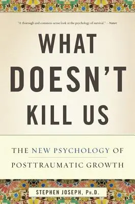 Ce qui ne nous tue pas : La nouvelle psychologie de la croissance post-traumatique - What Doesn't Kill Us: The New Psychology of Posttraumatic Growth