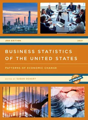 Statistiques commerciales des États-Unis 2021 : Tendances de l'évolution économique, 26e édition - Business Statistics of the United States 2021: Patterns of Economic Change, 26th Edition