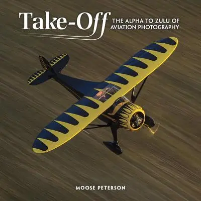 Takeoff : The Alpha to Zulu of Aviation Photography (L'envol : de l'Alpha au Zulu de la photographie d'aviation) - Takeoff: The Alpha to Zulu of Aviation Photography