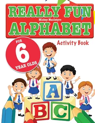 Alphabet vraiment amusant pour les enfants de 6 ans : Un livre d'activités amusantes et éducatives sur l'alphabet pour les enfants de six ans. - Really Fun Alphabet For 6 Year Olds: A fun & educational alphabet activity book for six year old children