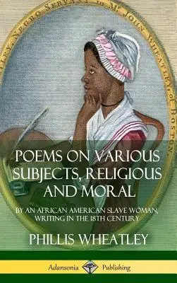 Poèmes sur divers sujets, religieux et moraux : par une esclave afro-américaine, écrivant au 18e siècle (couverture rigide) - Poems on Various Subjects, Religious and Moral: By an African American Slave Woman, Writing in the 18th Century (Hardcover)