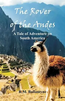 Le Routier des Andes : un récit d'aventure en Amérique du Sud - The Rover of the Andes: A Tale of Adventure on South America