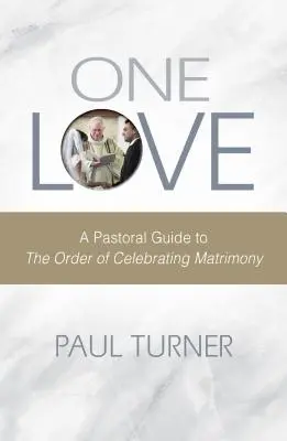 Un seul amour : Guide pastoral de l'ordre de célébration du mariage - One Love: A Pastoral Guide to the Order of Celebrating Matrimony