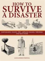 Comment survivre à une catastrophe - Tremblements de terre, inondations, incendies, écrasements d'avion, terrorisme et bien d'autres choses encore - How to Survive a Disaster - Earthquakes, Floods, Fires, Airplane Crashes, Terrorism and Much More