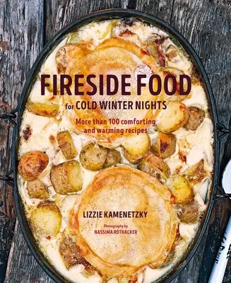 La cuisine au coin du feu pour les froides nuits d'hiver : Plus de 75 recettes réconfortantes et chaleureuses - Fireside Food for Cold Winter Nights: More Than 75 Comforting and Warming Recipes