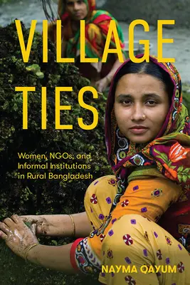 Village Ties : Les femmes, les ONG et les institutions informelles dans le Bangladesh rural - Village Ties: Women, Ngos, and Informal Institutions in Rural Bangladesh