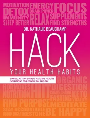 Hack Your Health Habits : Des solutions simples, concrètes et naturelles pour les personnes en mouvement ! - Hack Your Health Habits: Simple, Action-Driven, Natural Health Solutions For People On The Go!