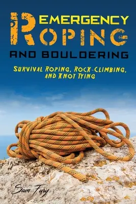 L'encordement d'urgence et l'escalade de bloc : Survival Roping, Rock-Climbing, and Knot Tying (Encordement de survie, escalade et nœuds) - Emergency Roping and Bouldering: Survival Roping, Rock-Climbing, and Knot Tying