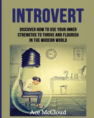 Introverti : Découvrez comment utiliser vos forces intérieures pour prospérer et vous épanouir dans le monde moderne. - Introvert: Discover How To Use Your Inner Strengths To Thrive And Flourish In The Modern World