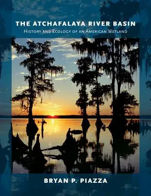 Le bassin de l'Atchafalaya : histoire et écologie d'une zone humide américaine - The Atchafalaya River Basin: History and Ecology of an American Wetland