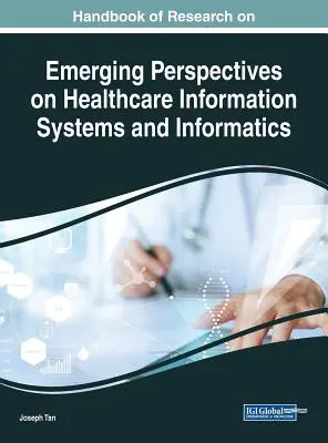 Manuel de recherche sur les nouvelles perspectives en matière de systèmes d'information et d'informatique de santé - Handbook of Research on Emerging Perspectives on Healthcare Information Systems and Informatics