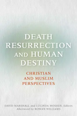 La mort, la résurrection et la destinée humaine : Perspectives chrétiennes et musulmanes - Death, Resurrection, and Human Destiny: Christian and Muslim Perspectives