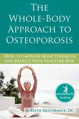 L'approche globale de l'ostéoporose : comment améliorer la solidité des os et réduire le risque de fracture - The Whole-Body Approach to Osteoporosis: How to Improve Bone Strength and Reduce Your Fracture Risk