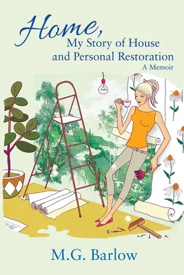 Home, My Story of House and Personal Restoration : Un mémoire - Home, My Story of House and Personal Restoration: A Memoir