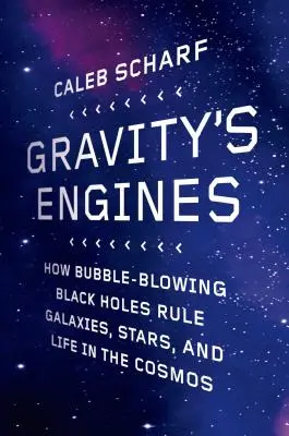 Les moteurs de la gravité : Comment les trous noirs à bulles régissent les galaxies, les étoiles et la vie dans le cosmos - Gravity's Engines: How Bubble-Blowing Black Holes Rule Galaxies, Stars, and Life in the Cosmos