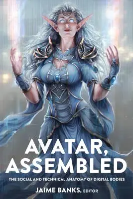 Avatar, Assembled ; The Social and Technical Anatomy of Digital Bodies (en anglais) - Avatar, Assembled; The Social and Technical Anatomy of Digital Bodies