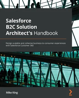 Salesforce B2C Solution Architect's Handbook : Concevoir des expériences évolutives et cohérentes d'entreprise à consommateur avec Salesforce Customer 360 - Salesforce B2C Solution Architect's Handbook: Design scalable and cohesive business-to-consumer experiences with Salesforce Customer 360