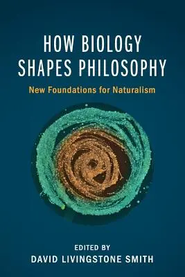Comment la biologie façonne la philosophie : Les nouveaux fondements du naturalisme - How Biology Shapes Philosophy: New Foundations for Naturalism
