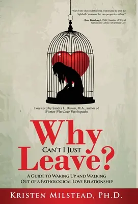 Pourquoi ne puis-je pas simplement partir ? Un guide pour se réveiller et sortir d'une relation amoureuse pathologique - Why Can't I Just Leave: A Guide to Waking Up and Walking Out of a Pathological Love Relationship