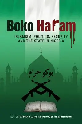 Boko Haram : Islamisme, politique, sécurité et État au Nigeria - Boko Haram: Islamism, Politics, Security, and the State in Nigeria