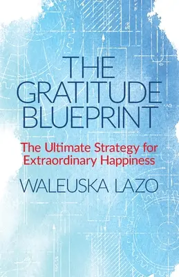 Le plan de la gratitude : La stratégie ultime pour un bonheur extraordinaire - The Gratitude Blueprint: The Ultimate Strategy for Extraordinary Happiness