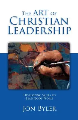 L'art du leadership chrétien : Développer des compétences pour diriger le peuple de Dieu - The Art Of Christian Leadership: Developing Skills to Lead God's People