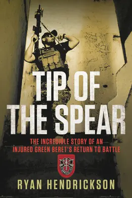 La pointe de la lance : L'incroyable histoire du retour au combat d'un béret vert blessé - Tip of the Spear: The Incredible Story of an Injured Green Beret's Return to Battle