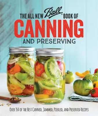 Le tout nouveau Ball Book of Canning and Preserving : Plus de 350 des meilleures recettes de conserves, de confitures, de marinades et de conserves. - The All New Ball Book of Canning and Preserving: Over 350 of the Best Canned, Jammed, Pickled, and Preserved Recipes