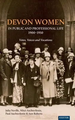 Devon Women in Public and Professional Life, 1900-1950 : Votes, Voix et Vocations - Devon Women in Public and Professional Life, 1900-1950: Votes, Voices and Vocations