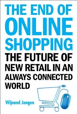 La fin des achats en ligne : L'avenir du nouveau commerce de détail dans un monde toujours connecté - End of Online Shopping, The: The Future of New Retail in an Always Connected World