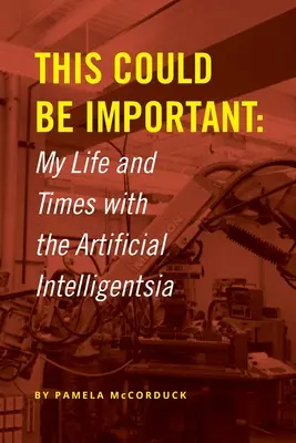 Ceci pourrait être important : Ma vie et mon temps avec l'intelligence artificielle - This Could Be Important: My Life and Times with the Artificial Intelligentsia