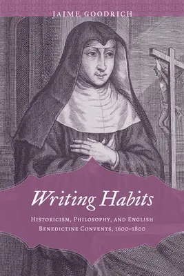 Les habitudes d'écriture : Historicisme, philosophie et couvents bénédictins anglais, 1600-1800 - Writing Habits: Historicism, Philosophy, and English Benedictine Convents, 1600-1800