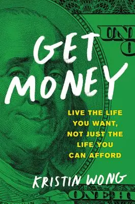 Obtenez de l'argent : Vivez la vie que vous voulez, pas seulement celle que vous pouvez vous offrir - Get Money: Live the Life You Want, Not Just the Life You Can Afford