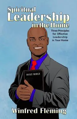 Le leadership spirituel à la maison : trois principes pour un leadership efficace à la maison - Spiritual Leadership in the Home: Three Principles for Effective Leadership in Your Home