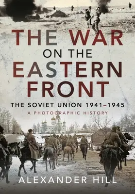 La guerre sur le front de l'Est : L'Union soviétique, 1941-1945 - Une histoire photographique - The War on the Eastern Front: The Soviet Union, 1941-1945 - A Photographic History