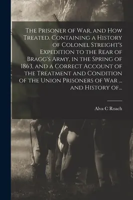 Le prisonnier de guerre et son traitement. Le Prisonnier de Guerre et son Traitement. Contient une histoire de l'expédition du Colonel Streight à l'arrière de l'Armée de Bragg, au printemps 1863, et une histoire de l'expédition du Colonel Streight à l'arrière de l'Armée de Bragg, au printemps 1863. - The Prisoner of War, and How Treated. Containing a History of Colonel Streight's Expedition to the Rear of Bragg's Army, in the Spring of 1863, and a