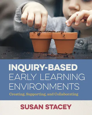 Environnements d'apprentissage de la petite enfance basés sur l'investigation : Créer, soutenir et collaborer - Inquiry-Based Early Learning Environments: Creating, Supporting, and Collaborating