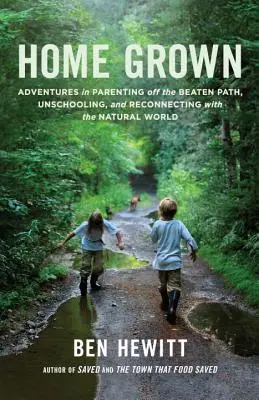 Home Grown : Aventures de parents hors des sentiers battus, de non-scolarisation et de reconnexion avec le monde naturel - Home Grown: Adventures in Parenting Off the Beaten Path, Unschooling, and Reconnecting with the Natural World