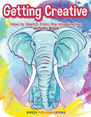 La créativité : comment faire des croquis à partir de l'imagination Cahier d'activités - Getting Creative: How to Sketch From the Imagination Activity Book