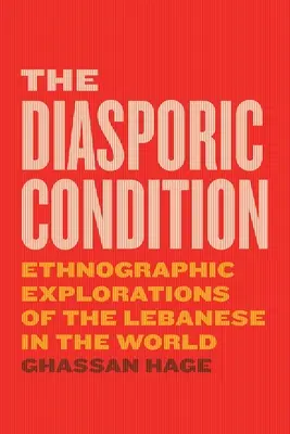 La condition diasporique : Explorations ethnographiques des Libanais dans le monde - The Diasporic Condition: Ethnographic Explorations of the Lebanese in the World