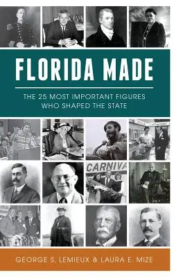 La Floride est faite : Les 25 personnalités les plus importantes qui ont façonné l'État - Florida Made: The 25 Most Important Figures Who Shaped the State