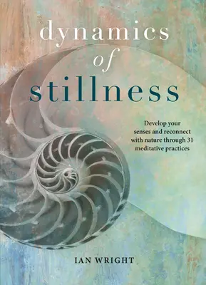 La dynamique de l'immobilité : Développez vos sens et reconnectez-vous avec la nature grâce à 31 pratiques méditatives - Dynamics of Stillness: Develop Your Senses and Reconnect with Nature Through 31 Meditative Practices