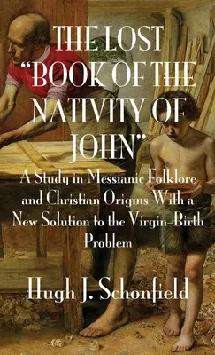 Le livre perdu de la Nativité de Jean : une étude du folklore messianique et des origines chrétiennes avec une nouvelle solution au problème de la naissance de la Vierge. - The Lost Book of the Nativity of John: A Study in Messianic Folklore and Christian Origins With a New Solution to the Virgin-Birth Problem