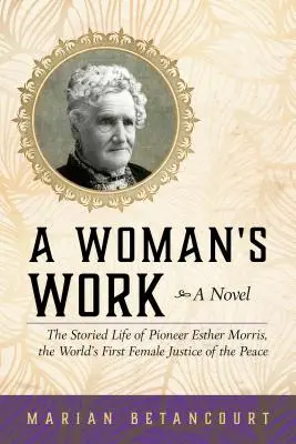 Le travail d'une femme : La vie mouvementée de la pionnière Esther Morris, première femme juge de paix au monde - A Woman's Work: The Storied Life of Pioneer Esther Morris, the World's First Female Justice of the Peace