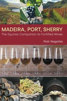 Madère, Porto, Xérès : Le compagnon d'Equinox pour les vins fortifiés - Madeira, Port, Sherry: The Equinox Companion to Fortified Wines