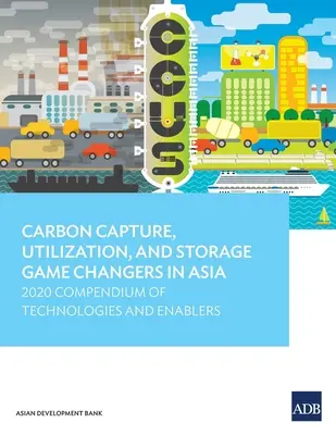 Capture, utilisation et stockage du dioxyde de carbone en Asie : 2020 Compendium of Technologies and Enablers (en anglais) - Carbon Capture, Utilization, and Storage Game Changers in Asia: 2020 Compendium of Technologies and Enablers